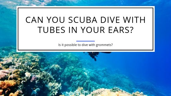 Can you Scuba Dive with Tubes in your Ears