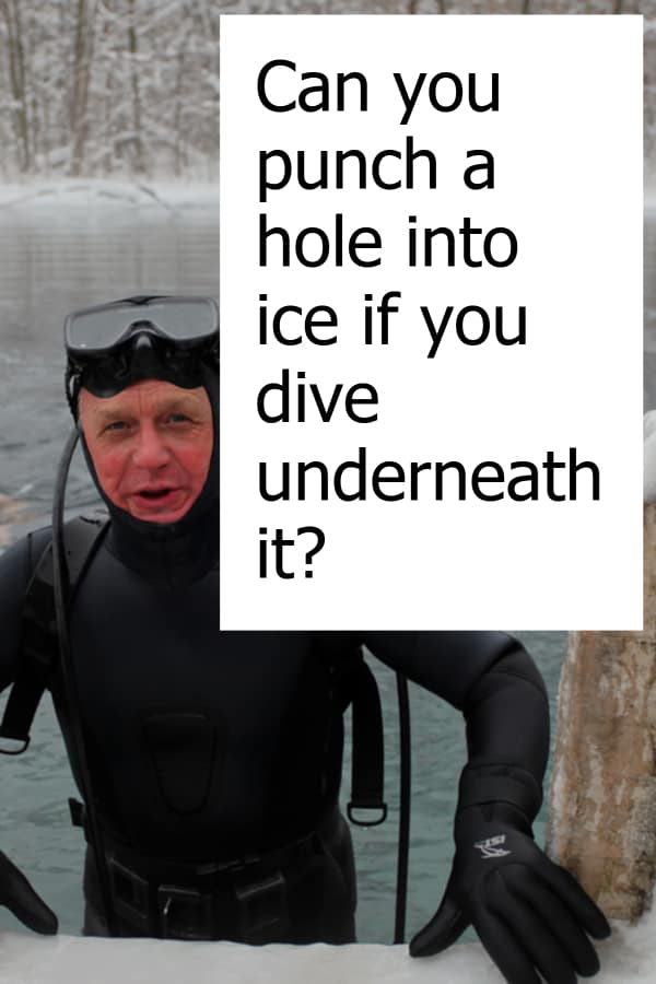 Is it possible that you punch a hole into ice when you dive underneath it?